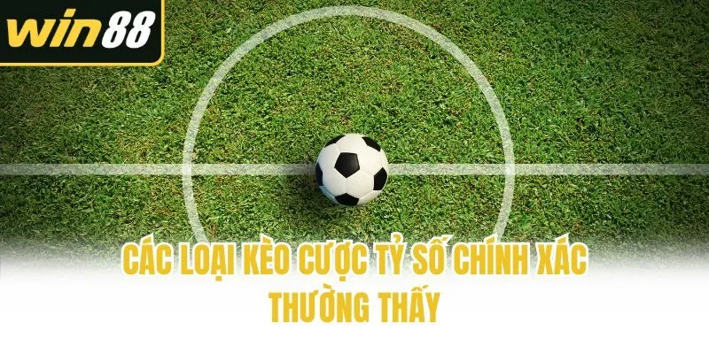 Các loại kèo cược tỷ số chính xác thường thấy