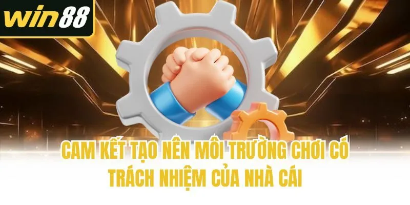 Cam kết tạo nên môi trường chơi có trách nhiệm của nhà cái