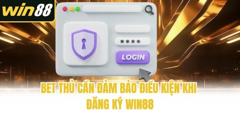 Bet thủ cần đảm bảo điều kiện khi đăng ký Win88
