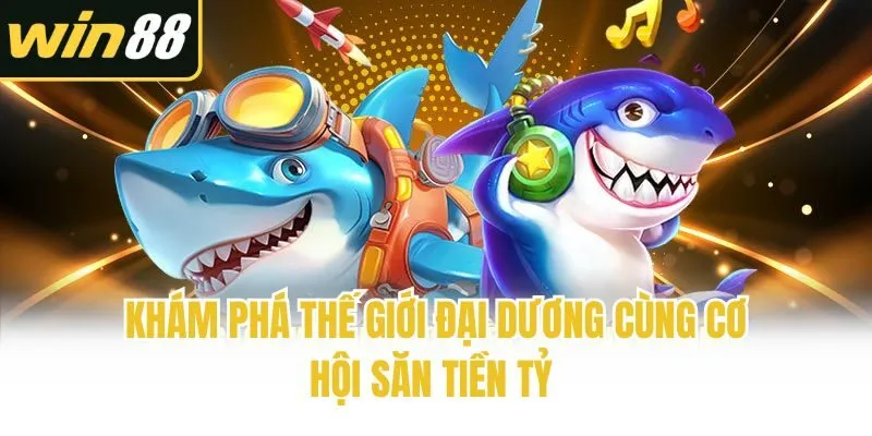 Khám phá thế giới đại dương cùng cơ hội săn tiền tỷ 