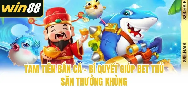 Tam Tiên Bắn Cá - Bí Quyết Giúp Bet Thủ Săn Thưởng Khủng