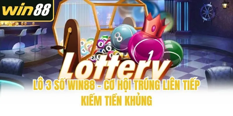 Lô 3 Số Win88 - Cơ Hội Trúng Liên Tiếp Kiếm Tiền Khủng