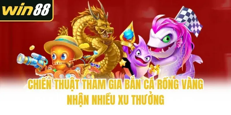 Chiến thuật tham gia bắn cá rồng vàng nhận nhiều xu thưởng