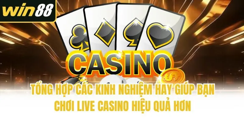 Tổng hợp các kinh nghiệm hay giúp bạn chơi Live casino hiệu quả hơn